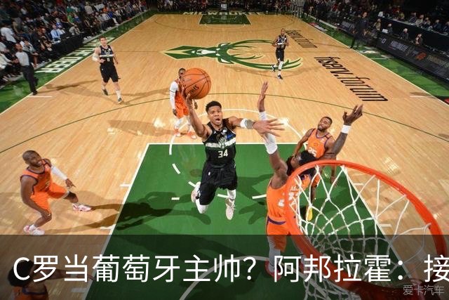 C罗当葡萄牙主帅？阿邦拉霍：接下来5届赛事他每场都会派自己上场